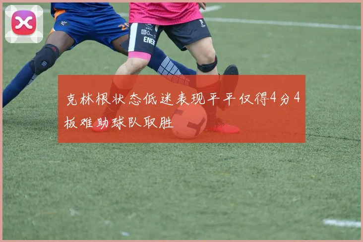 克林根状态低迷表现平平仅得4分4板难助球队取胜