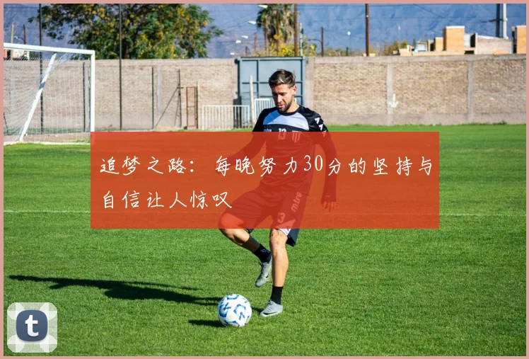 追梦之路：每晚努力30分的坚持与自信让人惊叹