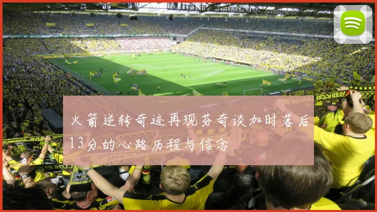 火箭逆转奇迹再现芬奇谈加时落后13分的心路历程与信念
