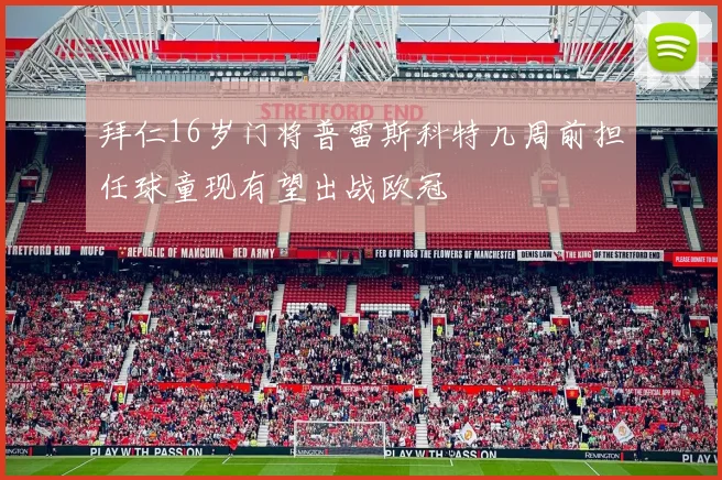 拜仁16岁门将普雷斯科特几周前担任球童现有望出战欧冠