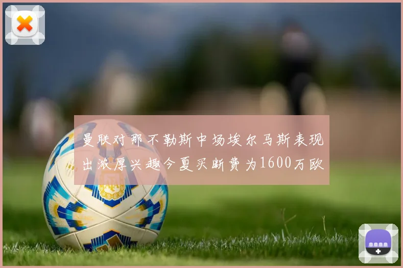 曼联对那不勒斯中场埃尔马斯表现出浓厚兴趣今夏买断费为1600万欧元