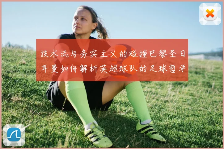 技术流与务实主义的碰撞巴黎圣日耳曼如何解析英超球队的足球哲学